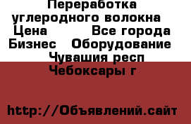 Переработка углеродного волокна › Цена ­ 100 - Все города Бизнес » Оборудование   . Чувашия респ.,Чебоксары г.